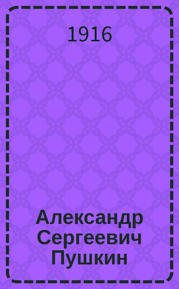 Александр Сергеевич Пушкин : Его жизнь и сочинения : Сб. ист.-лит. ст
