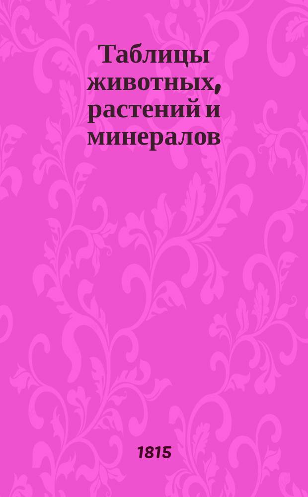 Таблицы животных, растений и минералов : Для благородных воспитанников Университетского пансиона