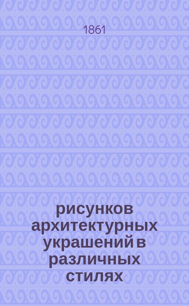 300 рисунков архитектурных украшений в различных стилях