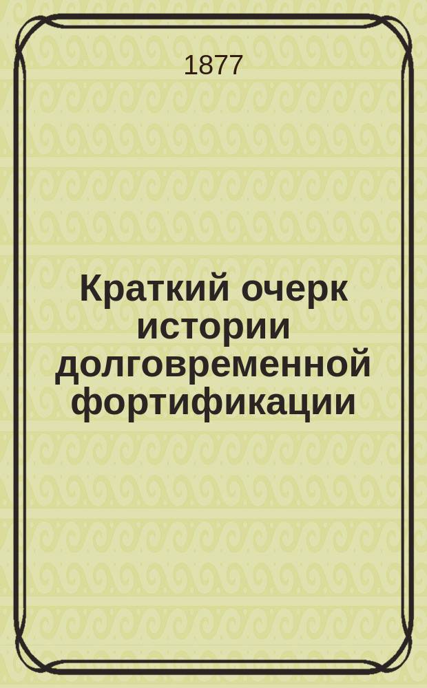 Краткий очерк истории долговременной фортификации : Курс Михайловск. артил. акад. : С атл. из 32 л. черт