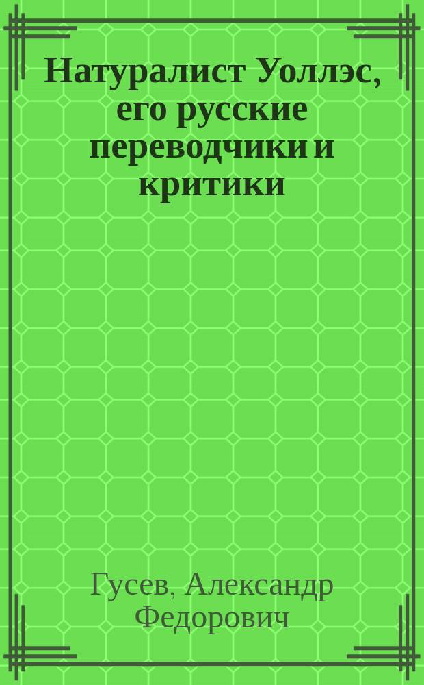 Натуралист Уоллэс, его русские переводчики и критики : (К вопросу о происхождении человека) : По поводу пер. кн. Уоллэса: Естественный подбор