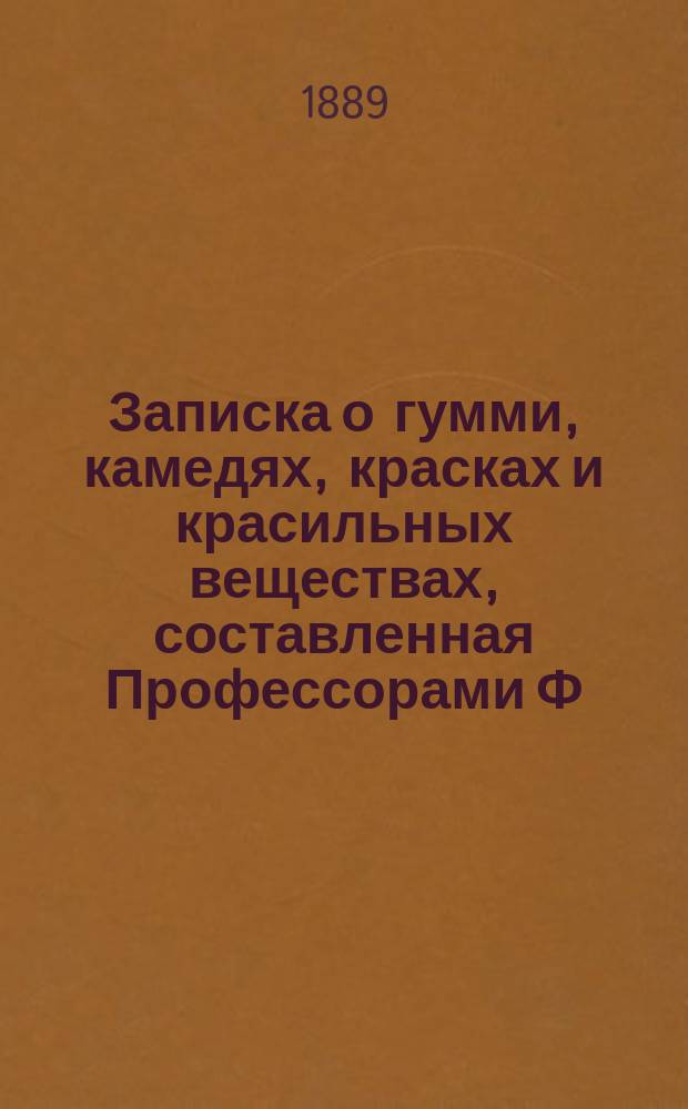 Записка о гумми, камедях, красках и красильных веществах, составленная Профессорами Ф.Ф. Бейльштейном, Н.П. Ильиным и Адъюнкт-Профессором Л.Г. Богаевским