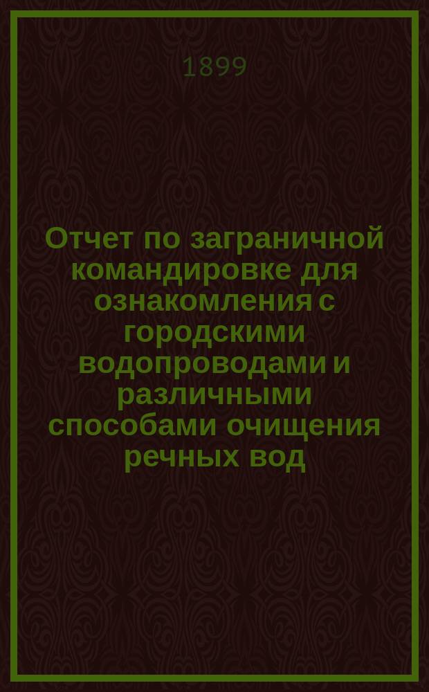 Отчет по заграничной командировке для ознакомления с городскими водопроводами и различными способами очищения речных вод, назначаемых для водоснабжения городов