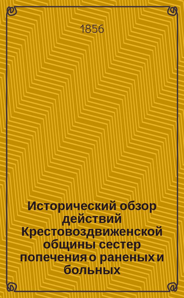 Исторический обзор действий Крестовоздвиженской общины сестер попечения о раненых и больных, в военных госпиталях в Крыму и в Херсонской губернии, с 1 декабря 1854 по 1 декабря 1855