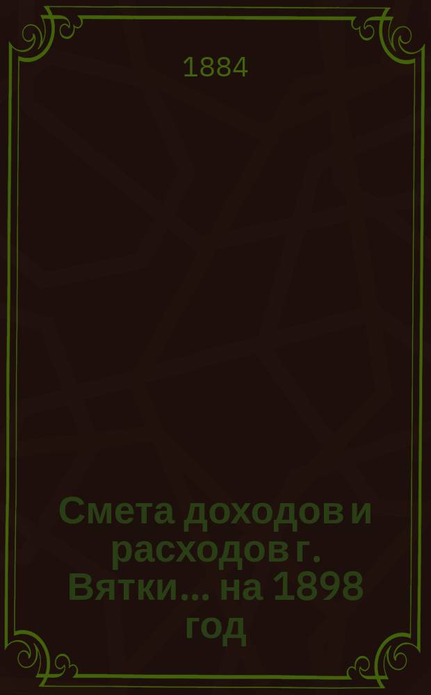 Смета доходов и расходов г. Вятки... на 1898 год : Дополнительная смета...