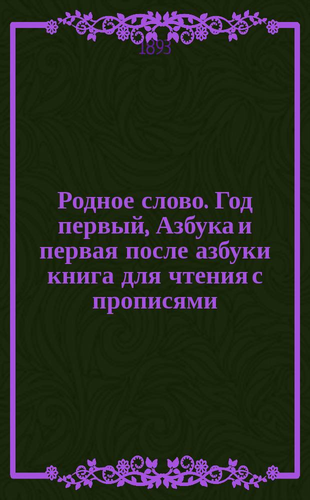 Родное слово. Год первый, Азбука и первая после азбуки книга для чтения с прописями, образцами для первоначальной рисовки и картинками в тексте : Для детей мл. возраста