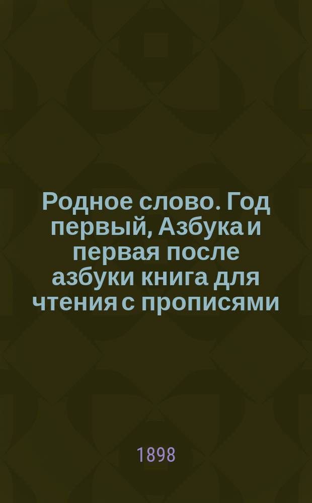 Родное слово. Год первый, Азбука и первая после азбуки книга для чтения с прописями, образцами для первоначальной рисовки и картинками в тексте : Для детей мл. возраста