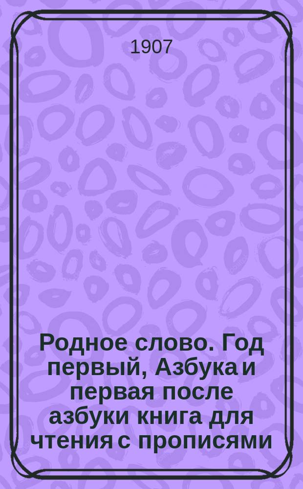 Родное слово. Год первый, Азбука и первая после азбуки книга для чтения с прописями, образцами для первоначальной рисовки и картинками в тексте : Для детей мл. возраста