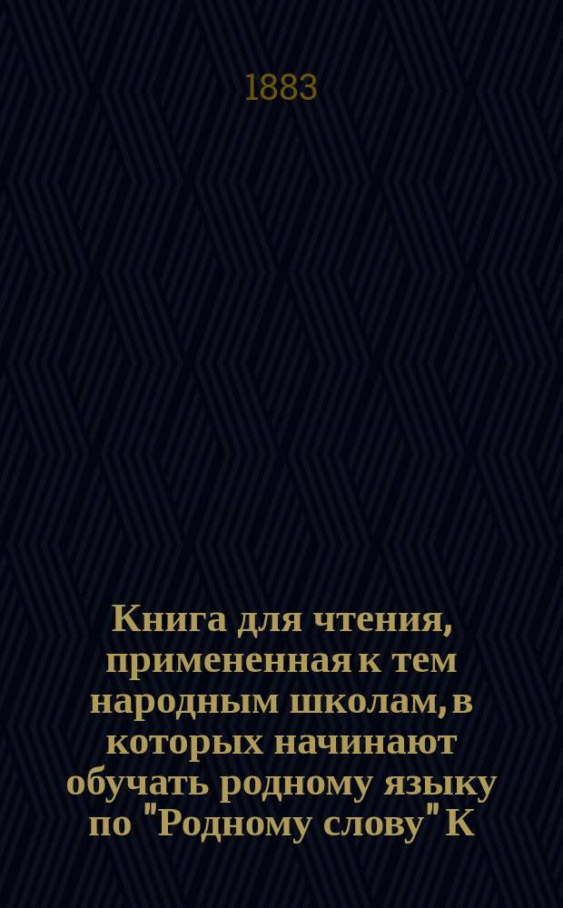 Книга для чтения, примененная к тем народным школам, в которых начинают обучать родному языку по "Родному слову" К. Ушинского : В тексте этой книги помещены рис., портр., планы и географич. карты