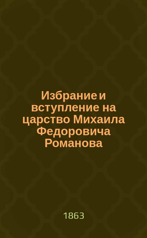 Избрание и вступление на царство Михаила Федоровича Романова : Ист. очерк