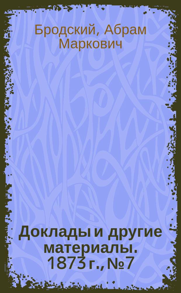 [Доклады и другие материалы]. 1873 г., № 7 : По проекту надворного советника И. Чижевича и К°, о сооружении в Одессе железно-конных дорог ; [проект постановления Одесской городской думы, о сооружении железно-конных дорог в г. Одессе, о порядке их содержания и пользования ими]