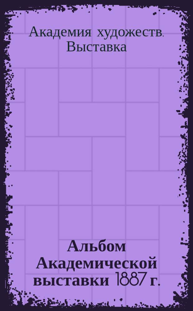 Альбом Академической выставки 1887 г. : Вып. 1-2