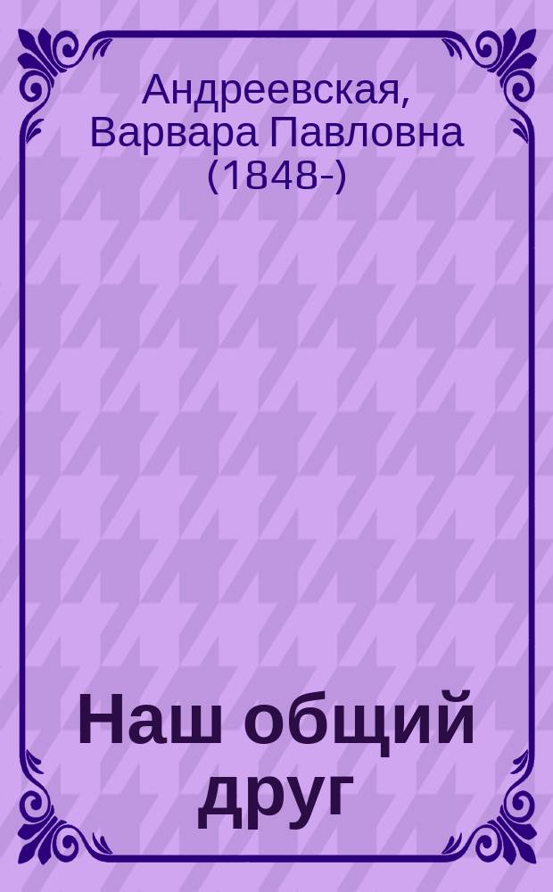 Наш общий друг : Рассказ для детей от 8 до 12 лет