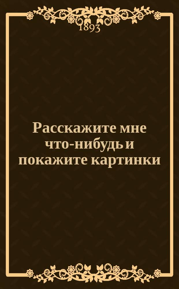 Расскажите мне что-нибудь и покажите картинки : Хрестоматия : Около 200 рис. в тексте