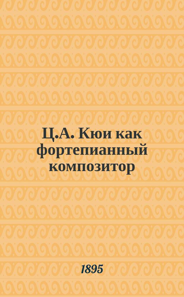 Ц.А. Кюи как фортепианный композитор : Муз.-крит. этюд А.П. Коптяева : (Лекция, чит. 16 апр. 1895 г. в Муз. шк. Даннемана и Кривошеина)