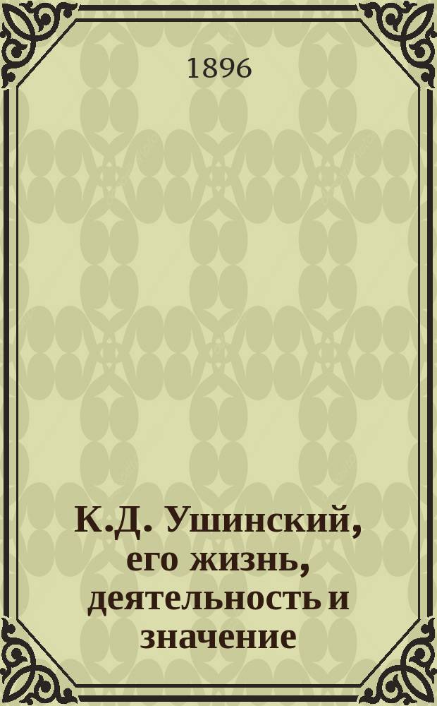 К.Д. Ушинский, его жизнь, деятельность и значение : Речь, сказ. в Собр. пед. совета Закавк. учит. семинарии в 25-лет. годовщину смерти К.Д. Ушинского, 21 дек. 1895 г. наставником Ал. Дан. Италинским