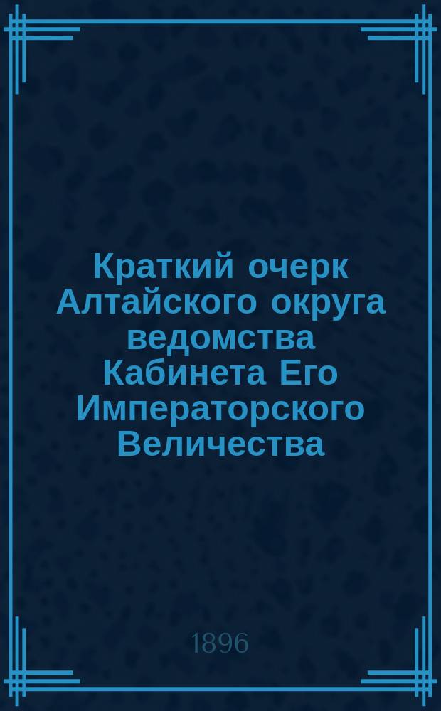 Краткий очерк Алтайского округа ведомства Кабинета Его Императорского Величества