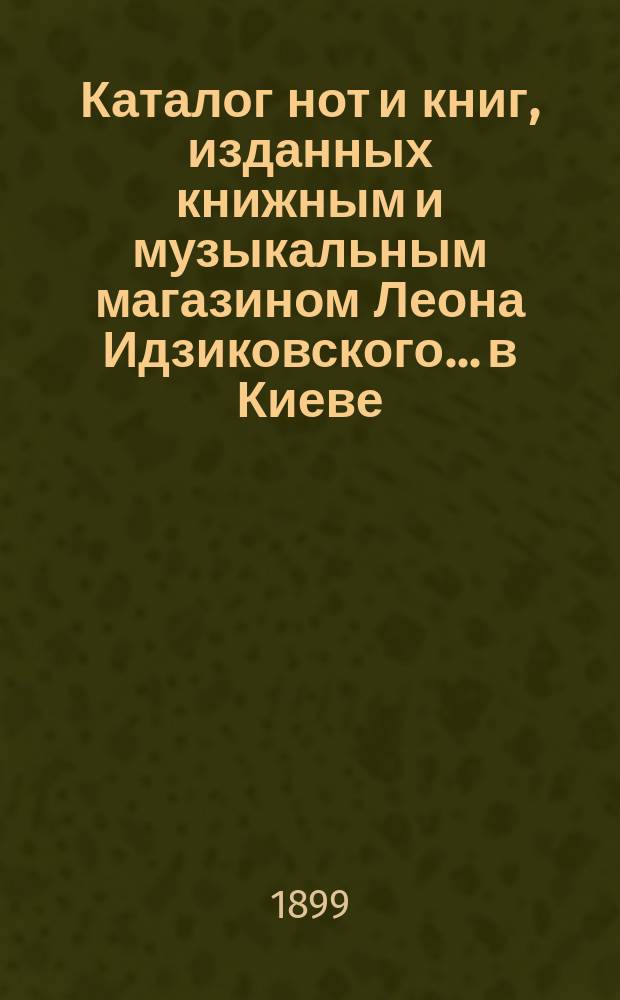 Каталог нот и книг, изданных книжным и музыкальным магазином Леона Идзиковского... в Киеве