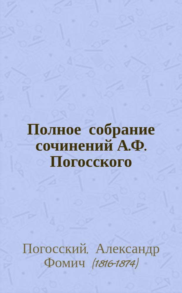 Полное собрание сочинений А.Ф. Погосского : В 4 т. : С портр., биогр. авт. и прим. Т. 1-4