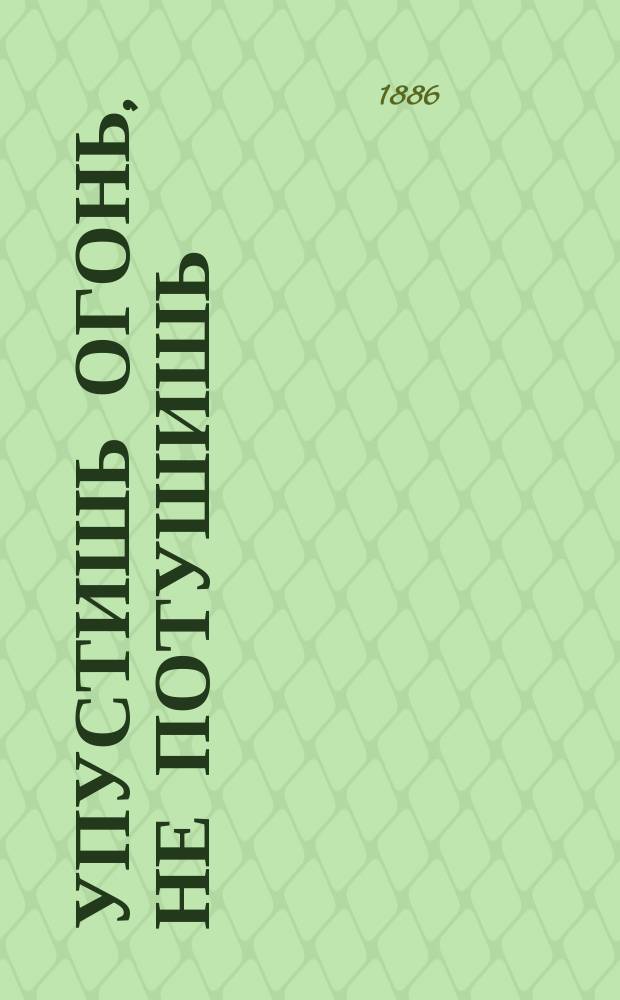 Упустишь огонь, не потушишь