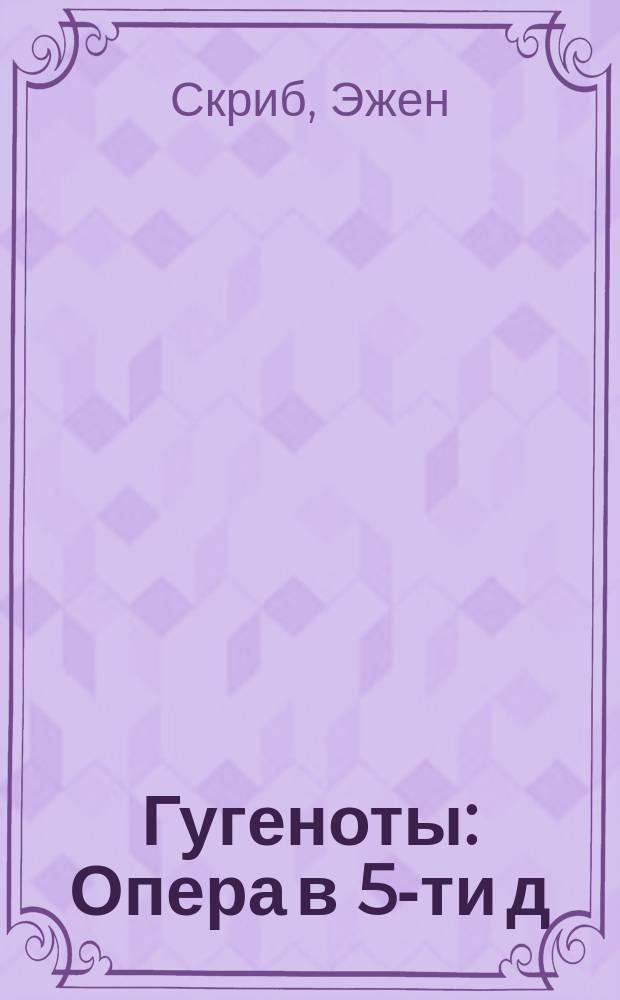 Гугеноты : Опера в 5-ти д