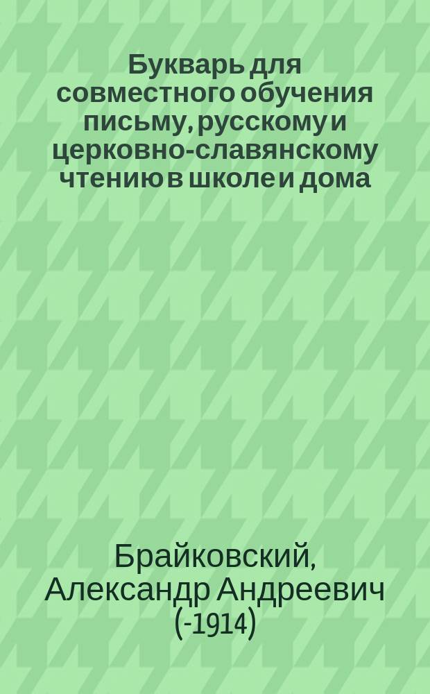 Букварь для совместного обучения письму, русскому и церковно-славянскому чтению в школе и дома, с наставлением, как учить грамоте по букварю, с образцами для первоначального рисования по клеткам, прописями, статьями для первоначального упражнения в объяснительном чтении и картинками и с приложением "Подвижной азбуки"