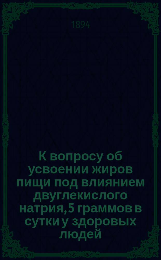 К вопросу об усвоении жиров пищи под влиянием двуглекислого натрия, 5 граммов в сутки у здоровых людей : Дис. на степ. д-ра мед. Иеронима Ивановича Азаревича