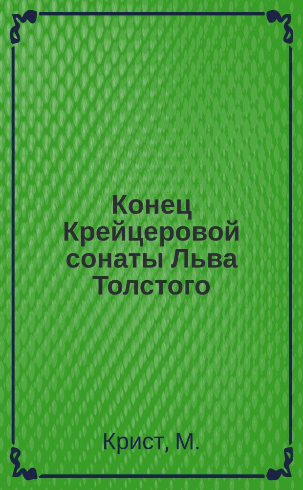 Конец Крейцеровой сонаты Льва Толстого : Рассказ М. Криста : Пер. с англ