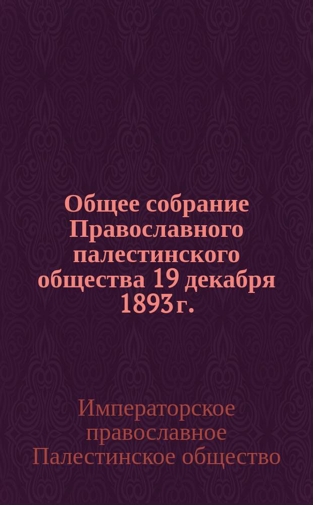 Общее собрание Православного палестинского общества 19 декабря 1893 г. : отчет