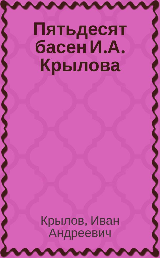 Пятьдесят басен И.А. Крылова : С поясн. и прим