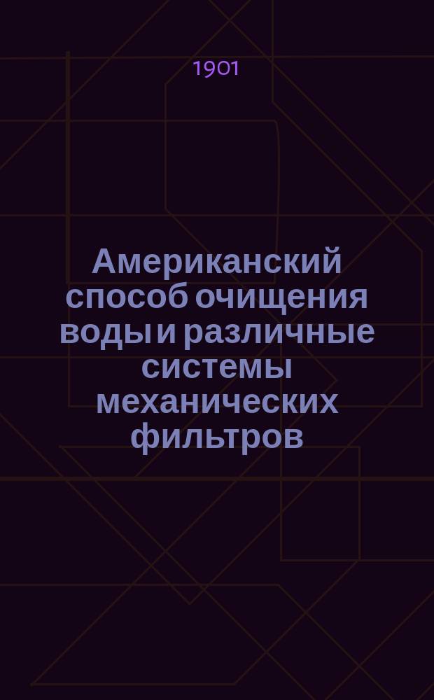 Американский способ очищения воды и различные системы механических фильтров : Очерк инж. Н.П. Зимина и О.Н. Зиминой