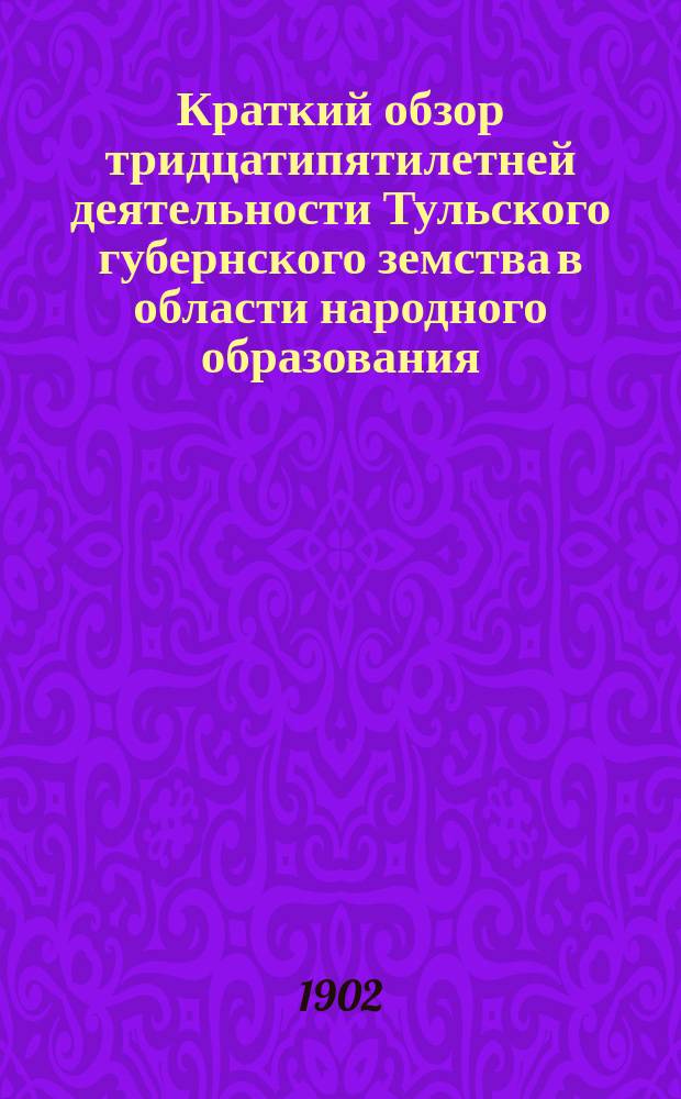 Краткий обзор тридцатипятилетней деятельности Тульского губернского земства в области народного образования : По поручению Губ. зем. управы сост. С.О. Серополко