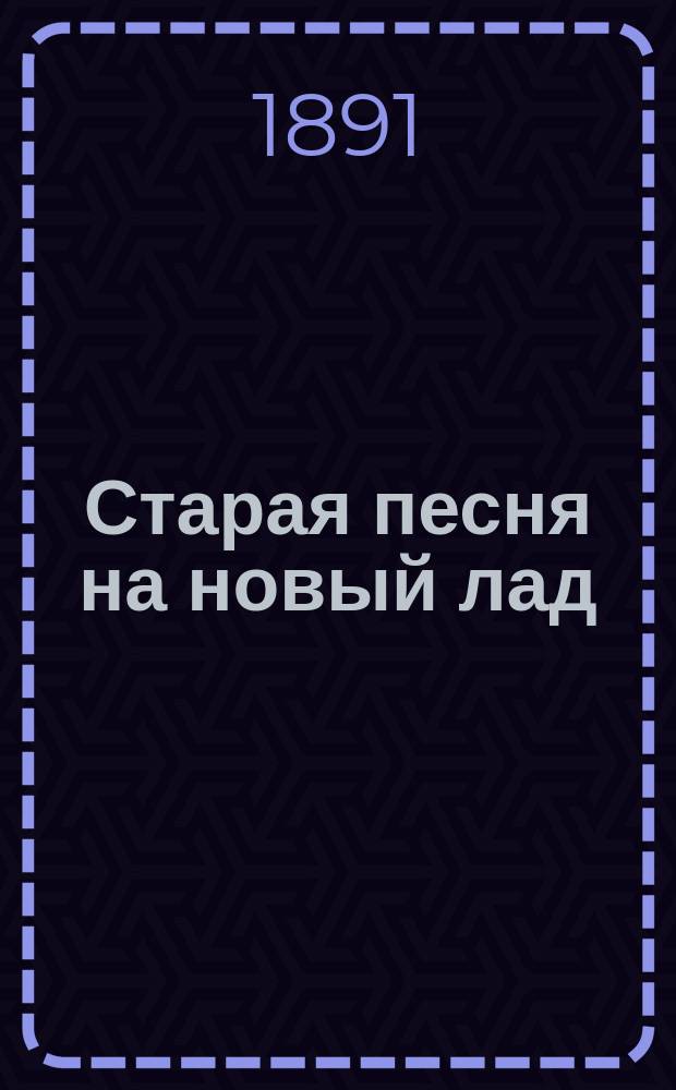 Старая песня на новый лад : По поводу "Крейцеровой сонаты" Л.Н. Толстого : Посвящ. "средн." рус. людям