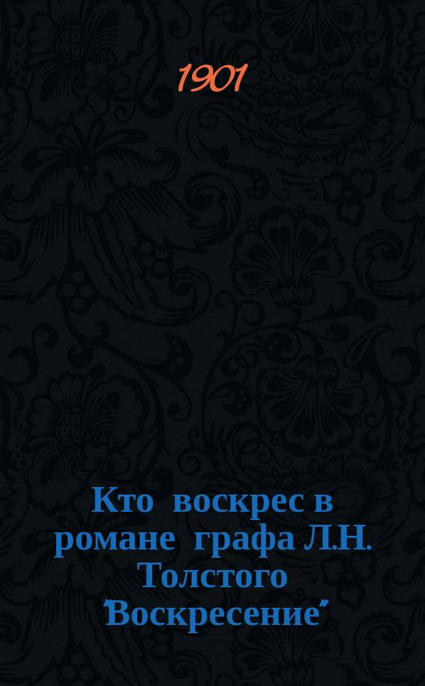 Кто воскрес в романе графа Л.Н. Толстого "Воскресение" : Реф., чит. 11 февр. 1900 г