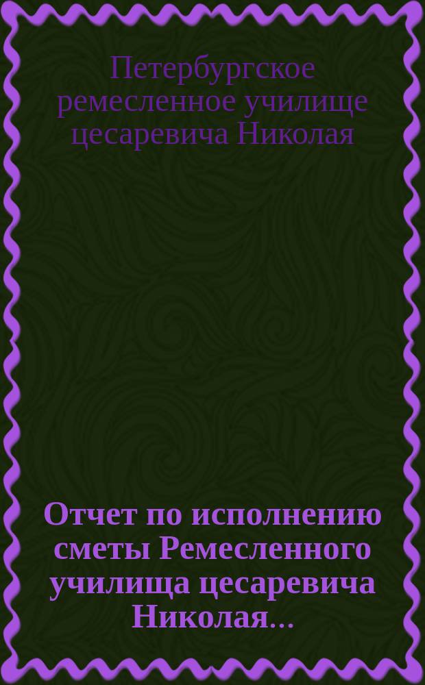 Отчет по исполнению сметы Ремесленного училища цесаревича Николая...