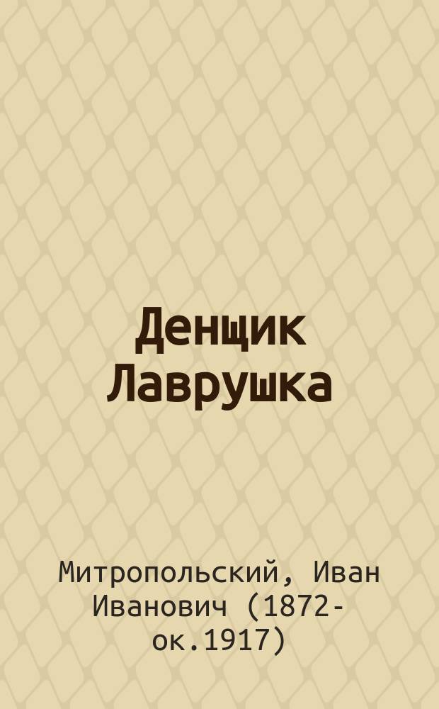 Денщик Лаврушка : Ист. рассказ из эпохи 1812 г. по Л.Н. Толстому