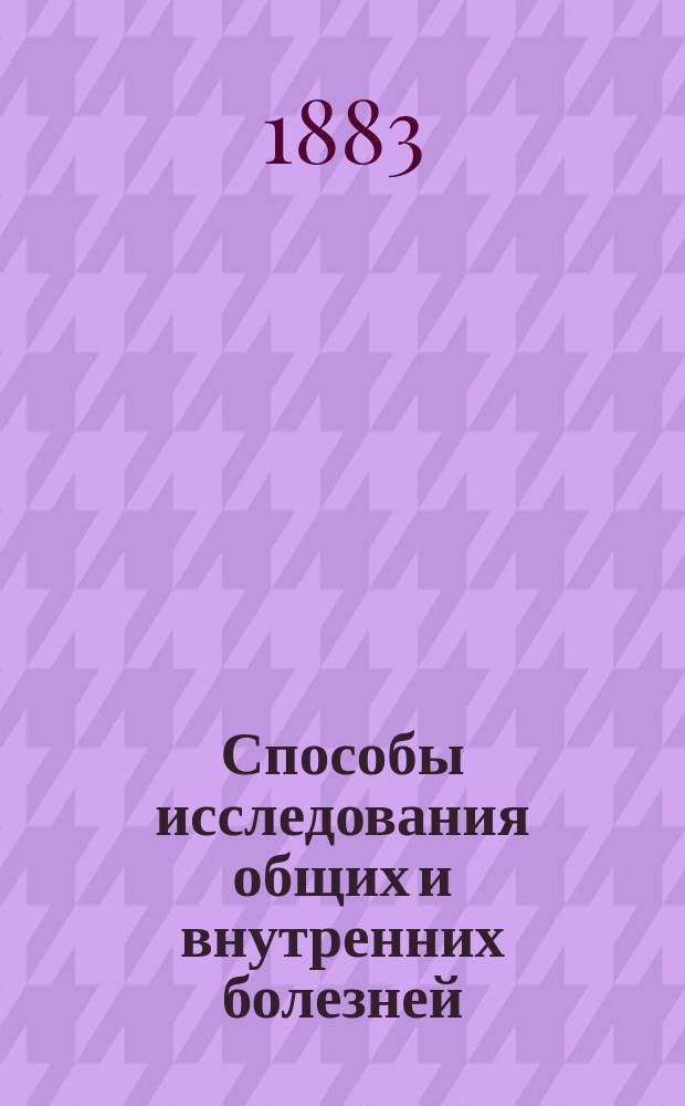 Способы исследования общих и внутренних болезней : Лекции, чит. на Жен. врач. курсах в 1882-83 акад. г. Ю.Т. Чудновским, стеногр. запис. Л.А. Лавровской. Вып. 1-2