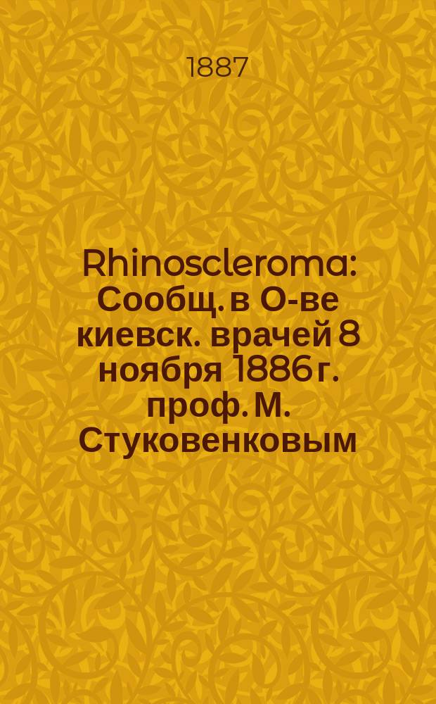 Rhinoscleroma : Сообщ. в О-ве киевск. врачей 8 ноября 1886 г. проф. М. Стуковенковым