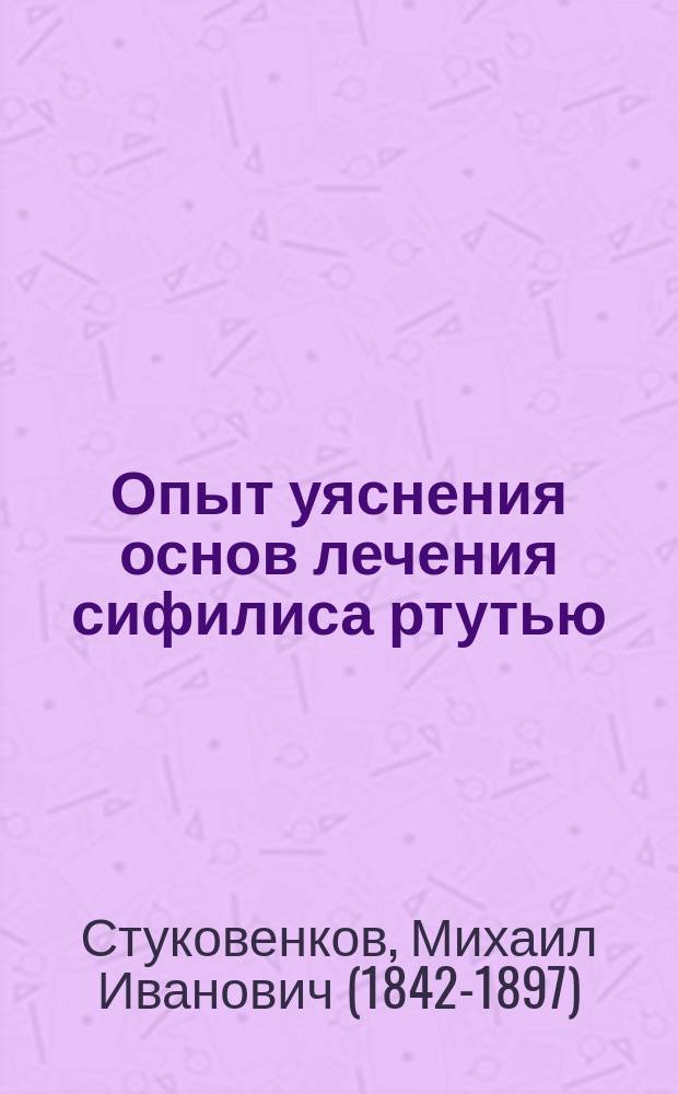 Опыт уяснения основ лечения сифилиса ртутью : Сообщ. в годич. собр. О-ва фр. дерматологов, 2 авг. 1894 г. в Лионе