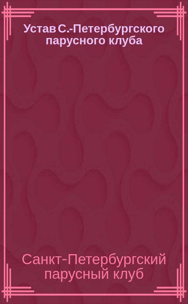 Устав С.-Петербургского парусного клуба : Утв. 26 февр. 1898 г.