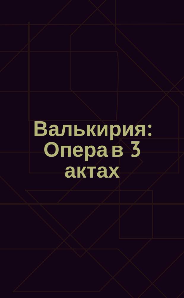 Валькирия : Опера в 3 актах