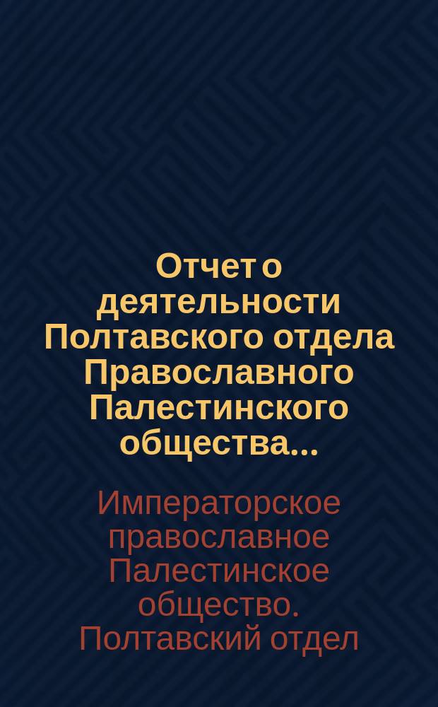 Отчет о деятельности Полтавского отдела Православного Палестинского общества...