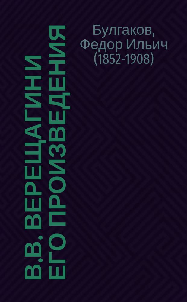 В.В. Верещагин и его произведения : Ил. изд. : С автотип. портр. и репродукциями с картин и рис. В.В. Верещагина