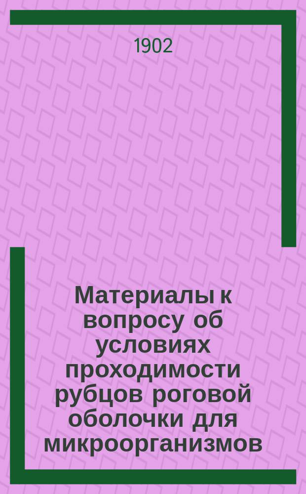 Материалы к вопросу об условиях проходимости рубцов роговой оболочки для микроорганизмов : Исслед. эксперим. и патол.-анат. : Дис. на степ. д-ра мед. М.Д. Соколова