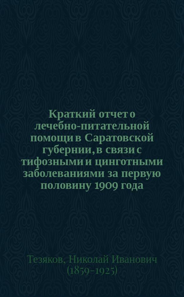 Краткий отчет о лечебно-питательной помощи в Саратовской губернии, в связи с тифозными и цинготными заболеваниями за первую половину 1909 года
