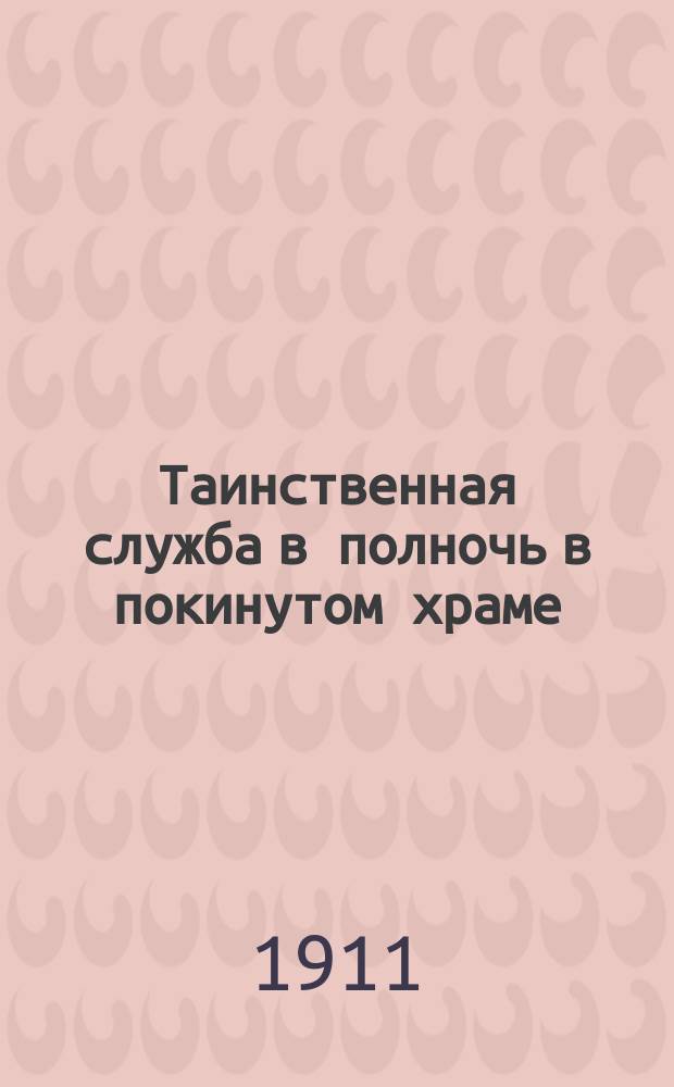 Таинственная служба в полночь в покинутом храме : Необыкн. происшествие