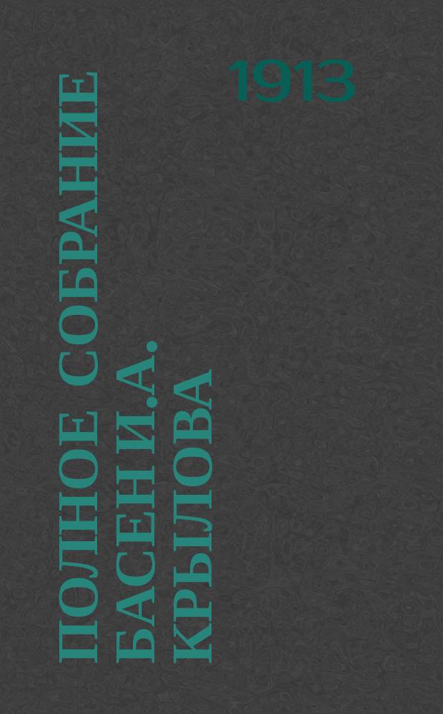 Полное собрание басен И.А. Крылова : Точно свер. текст с поясн. всех мало понят. слов и выражений