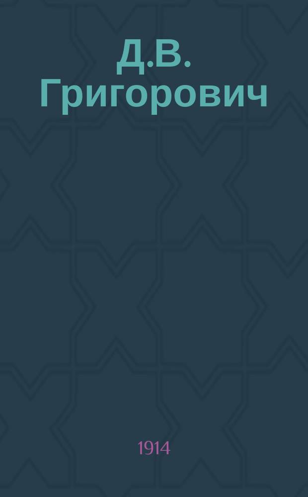 Д.В. Григорович : Биогр., разбор его гл. произведений, темы и пл