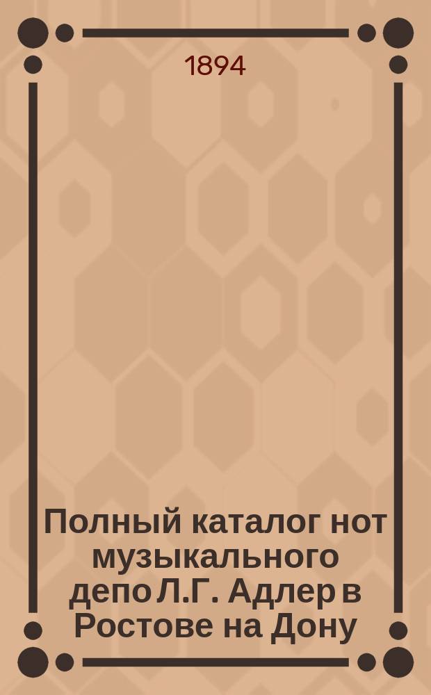 [Полный каталог нот музыкального депо Л.Г. Адлер в Ростове на Дону] : Дополнение... 1893-94 г
