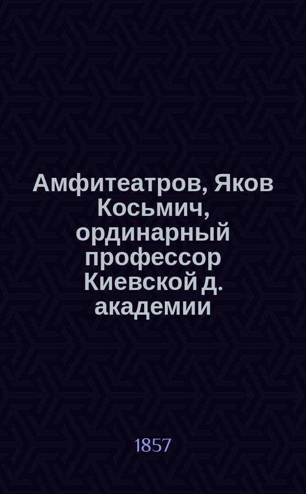 Амфитеатров, Яков Косьмич, ординарный профессор Киевской д. академии : (Биогр. очерк)